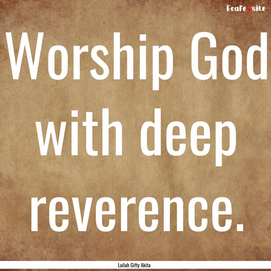 Worship God with deep reverence. : Quote by Lailah Gifty Akita