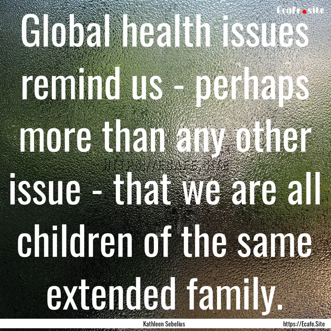 Global health issues remind us - perhaps.... : Quote by Kathleen Sebelius