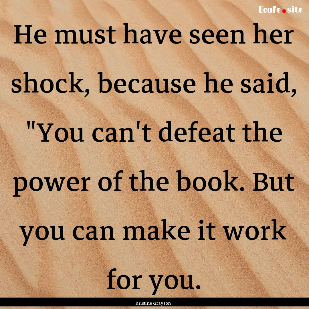 He must have seen her shock, because he said,.... : Quote by Kristine Grayson