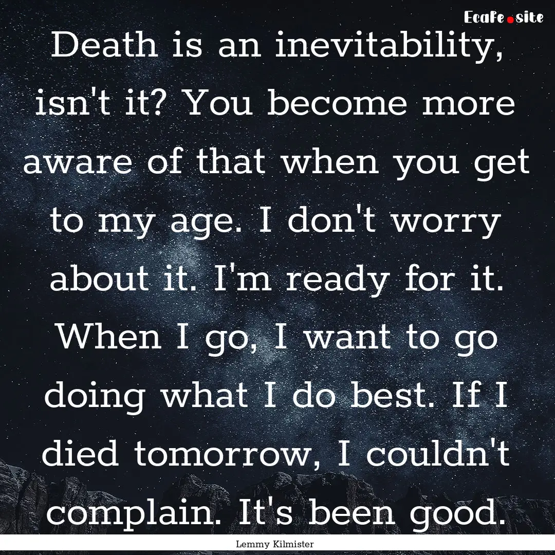 Death is an inevitability, isn't it? You.... : Quote by Lemmy Kilmister