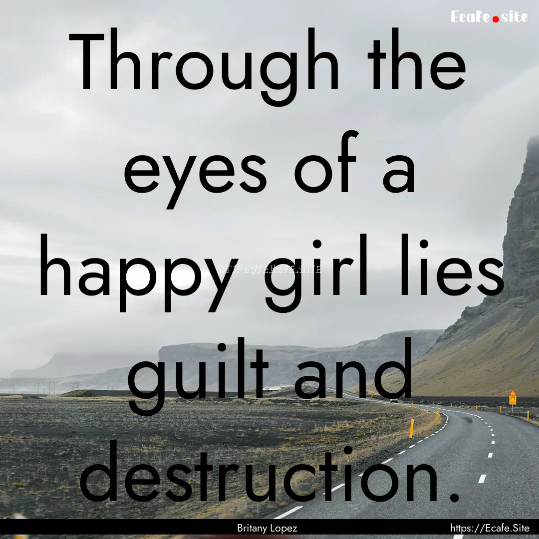 Through the eyes of a happy girl lies guilt.... : Quote by Britany Lopez