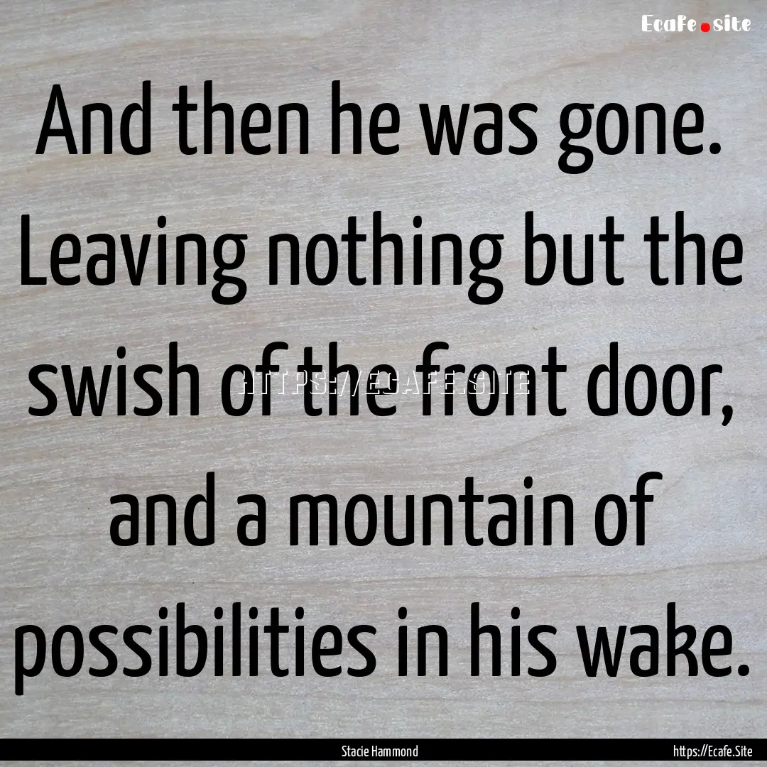 And then he was gone. Leaving nothing but.... : Quote by Stacie Hammond