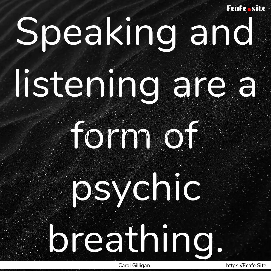 Speaking and listening are a form of psychic.... : Quote by Carol Gilligan