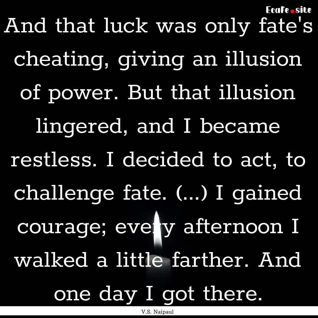 And that luck was only fate's cheating, giving.... : Quote by V.S. Naipaul