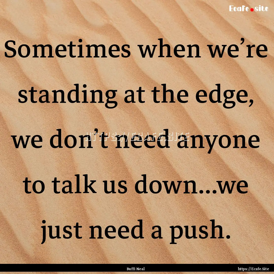 Sometimes when we’re standing at the edge,.... : Quote by Buffi Neal