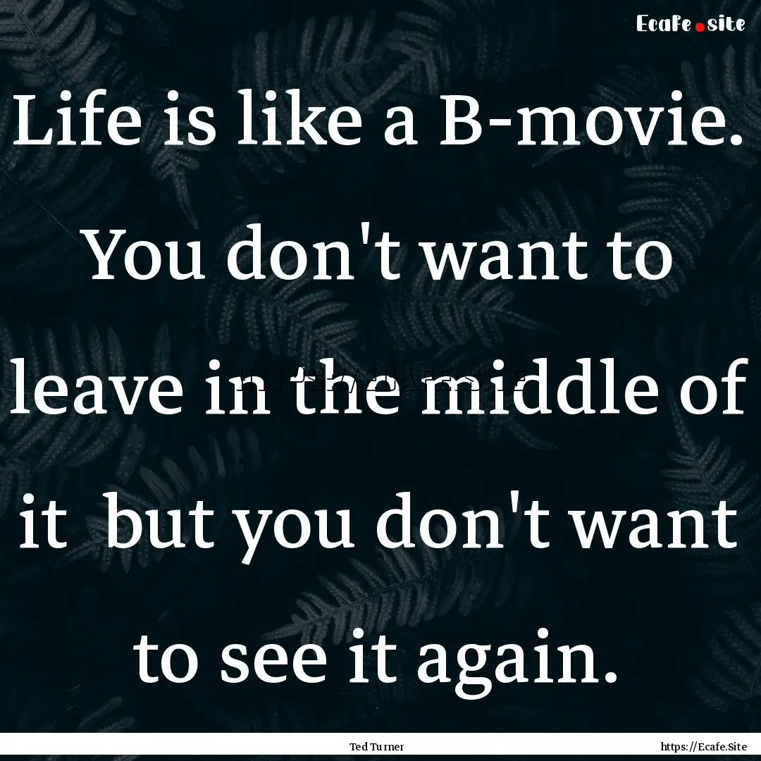 Life is like a B-movie. You don't want to.... : Quote by Ted Turner