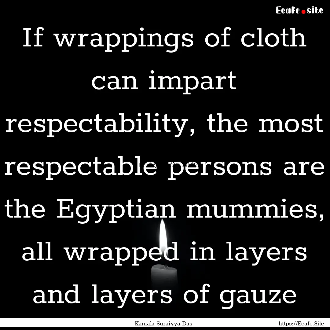 If wrappings of cloth can impart respectability,.... : Quote by Kamala Suraiyya Das