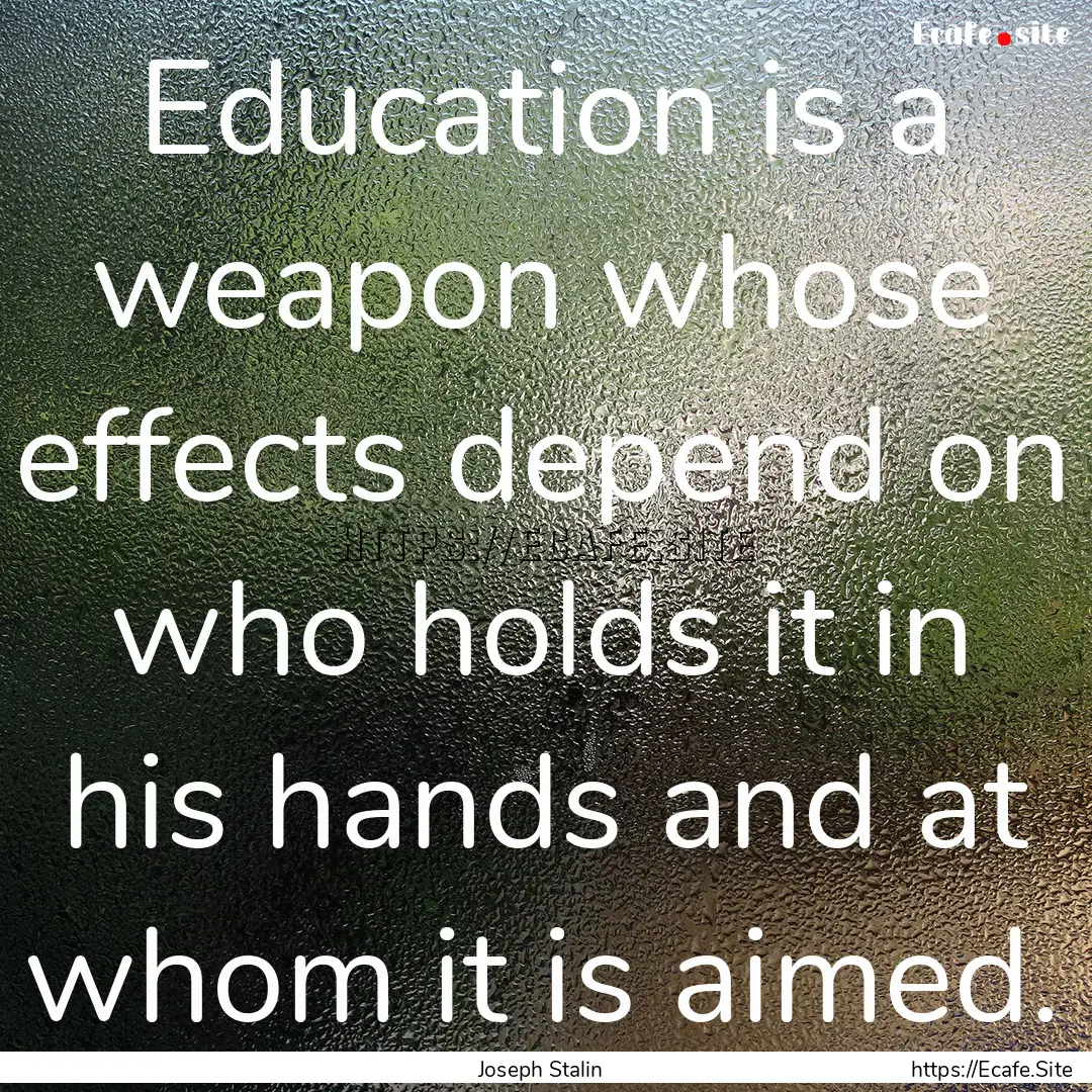 Education is a weapon whose effects depend.... : Quote by Joseph Stalin