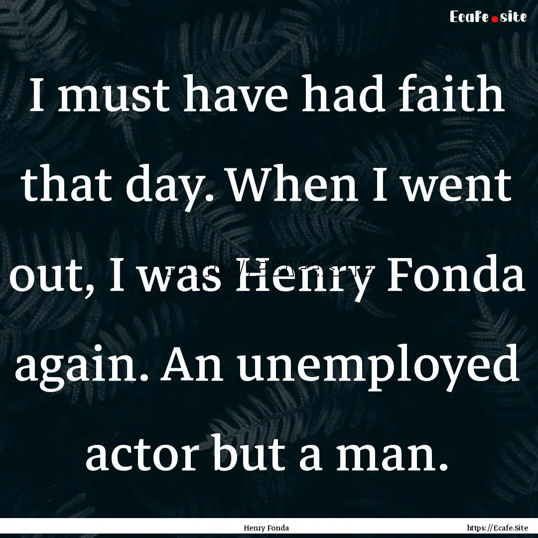 I must have had faith that day. When I went.... : Quote by Henry Fonda