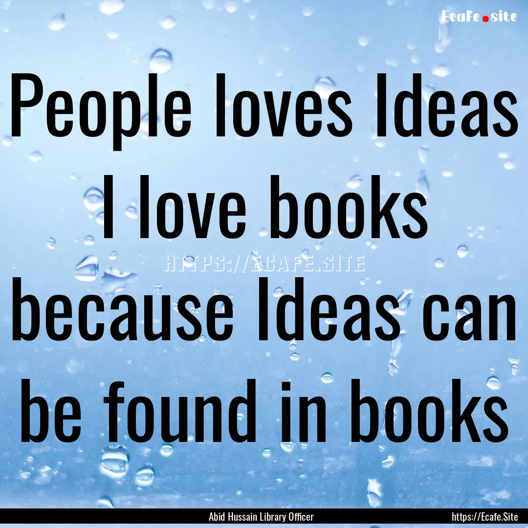 People loves Ideas I love books because Ideas.... : Quote by Abid Hussain Library Officer