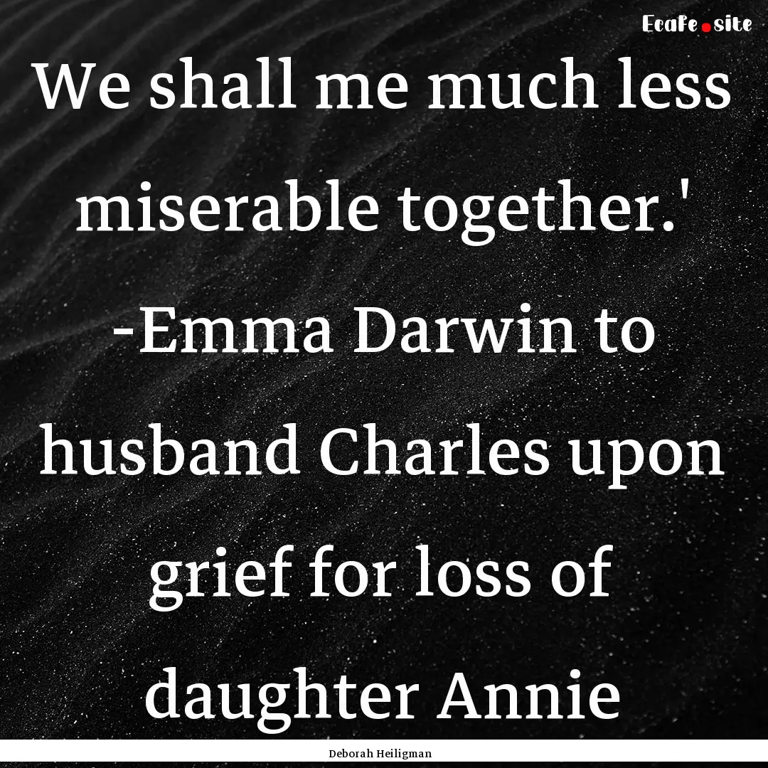 We shall me much less miserable together.'.... : Quote by Deborah Heiligman