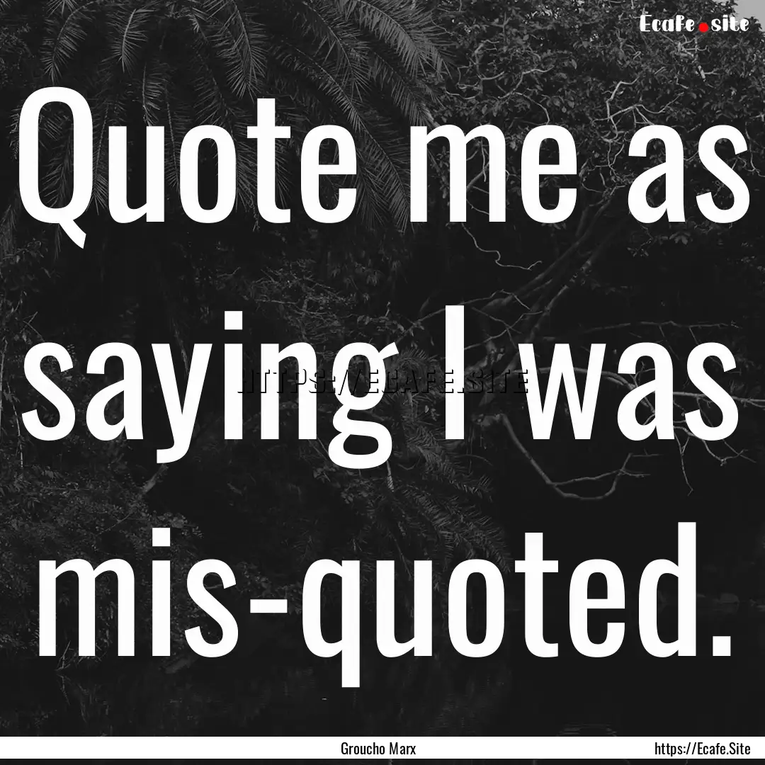 Quote me as saying I was mis-quoted. : Quote by Groucho Marx