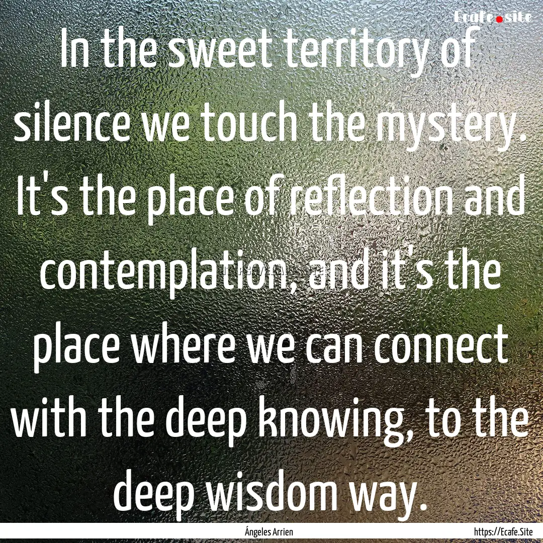 In the sweet territory of silence we touch.... : Quote by Ángeles Arrien