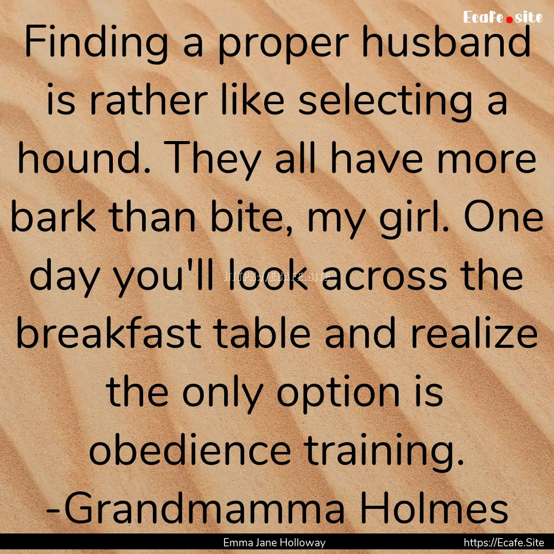 Finding a proper husband is rather like selecting.... : Quote by Emma Jane Holloway