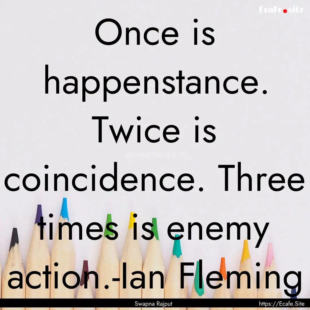 Once is happenstance. Twice is coincidence..... : Quote by Swapna Rajput