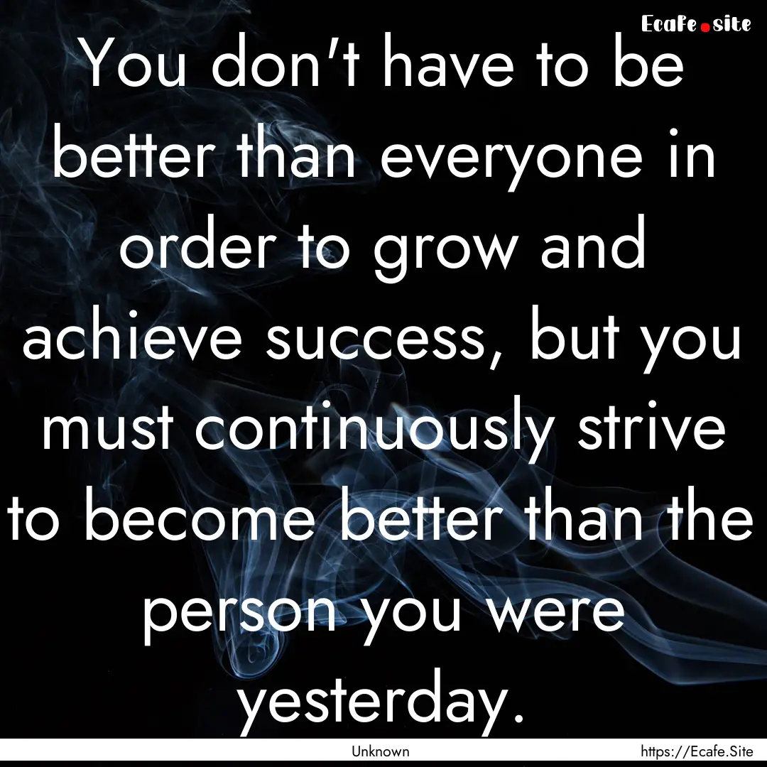 You don't have to be better than everyone.... : Quote by Unknown