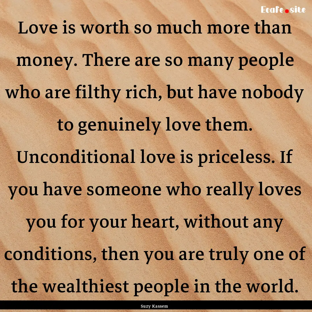 Love is worth so much more than money. There.... : Quote by Suzy Kassem