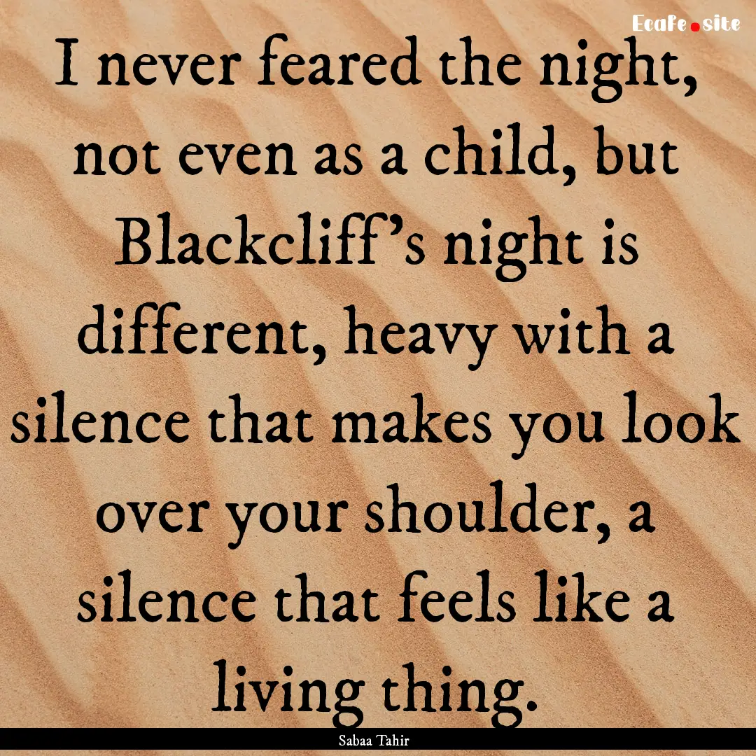 I never feared the night, not even as a child,.... : Quote by Sabaa Tahir