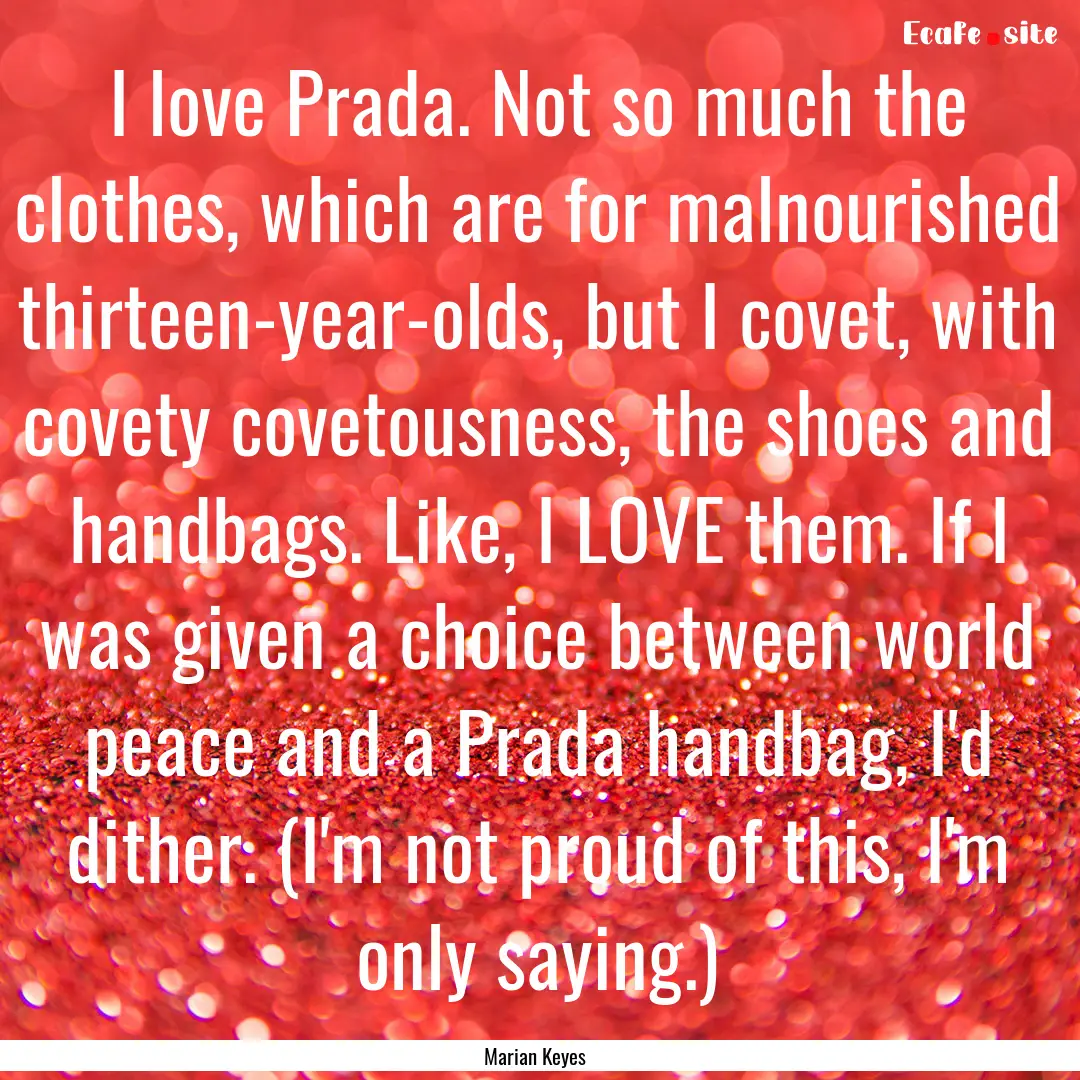 I love Prada. Not so much the clothes, which.... : Quote by Marian Keyes