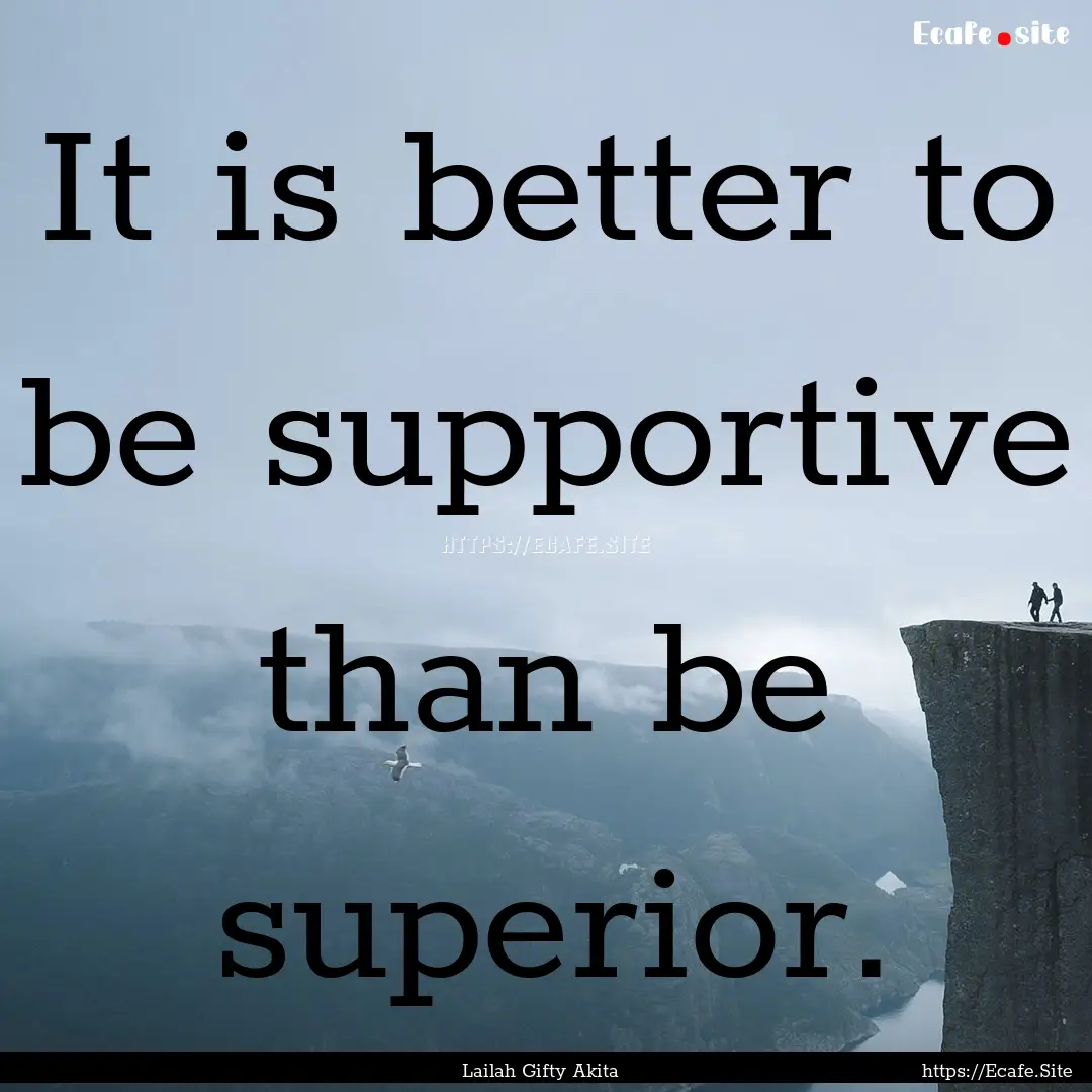 It is better to be supportive than be superior..... : Quote by Lailah Gifty Akita