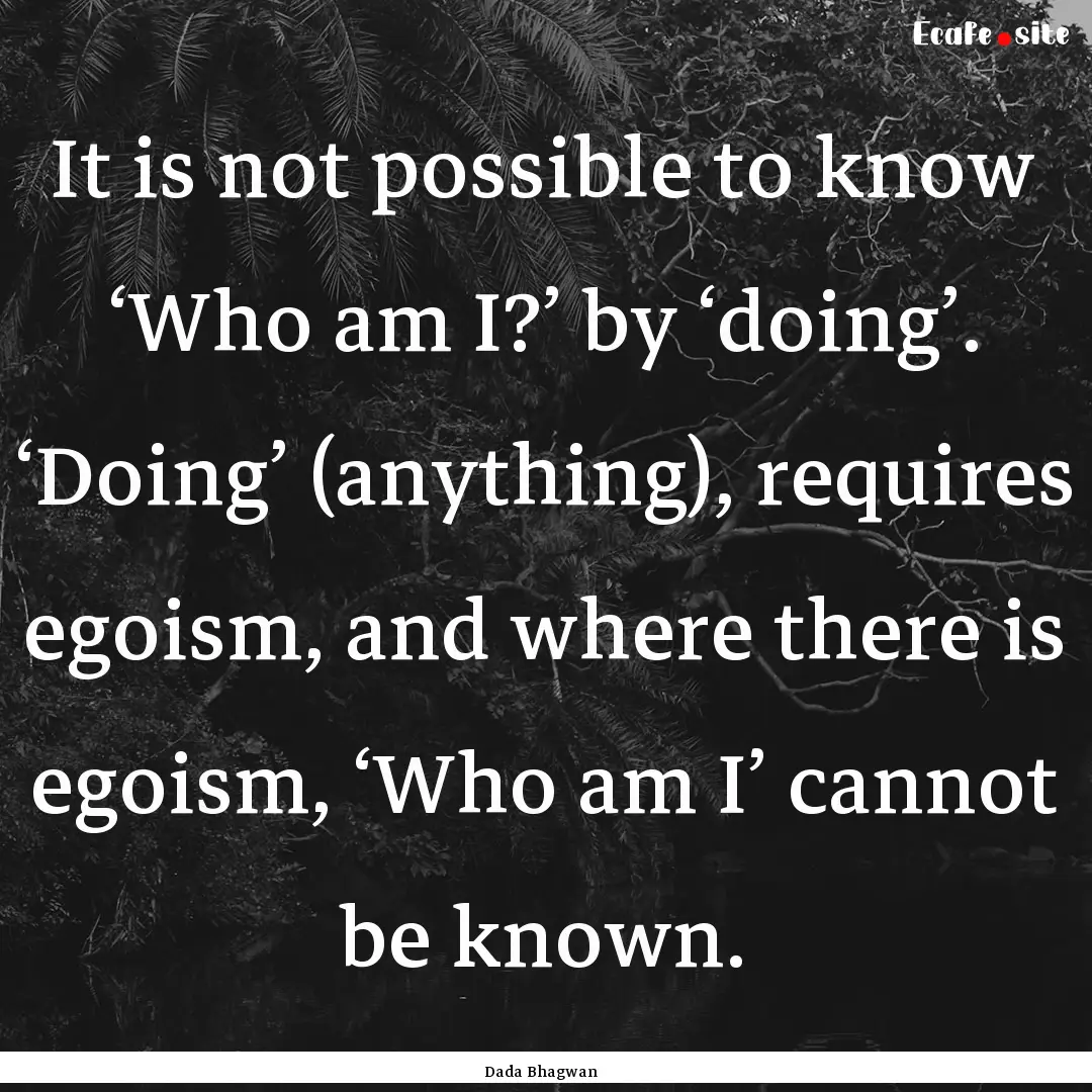 It is not possible to know ‘Who am I?’.... : Quote by Dada Bhagwan