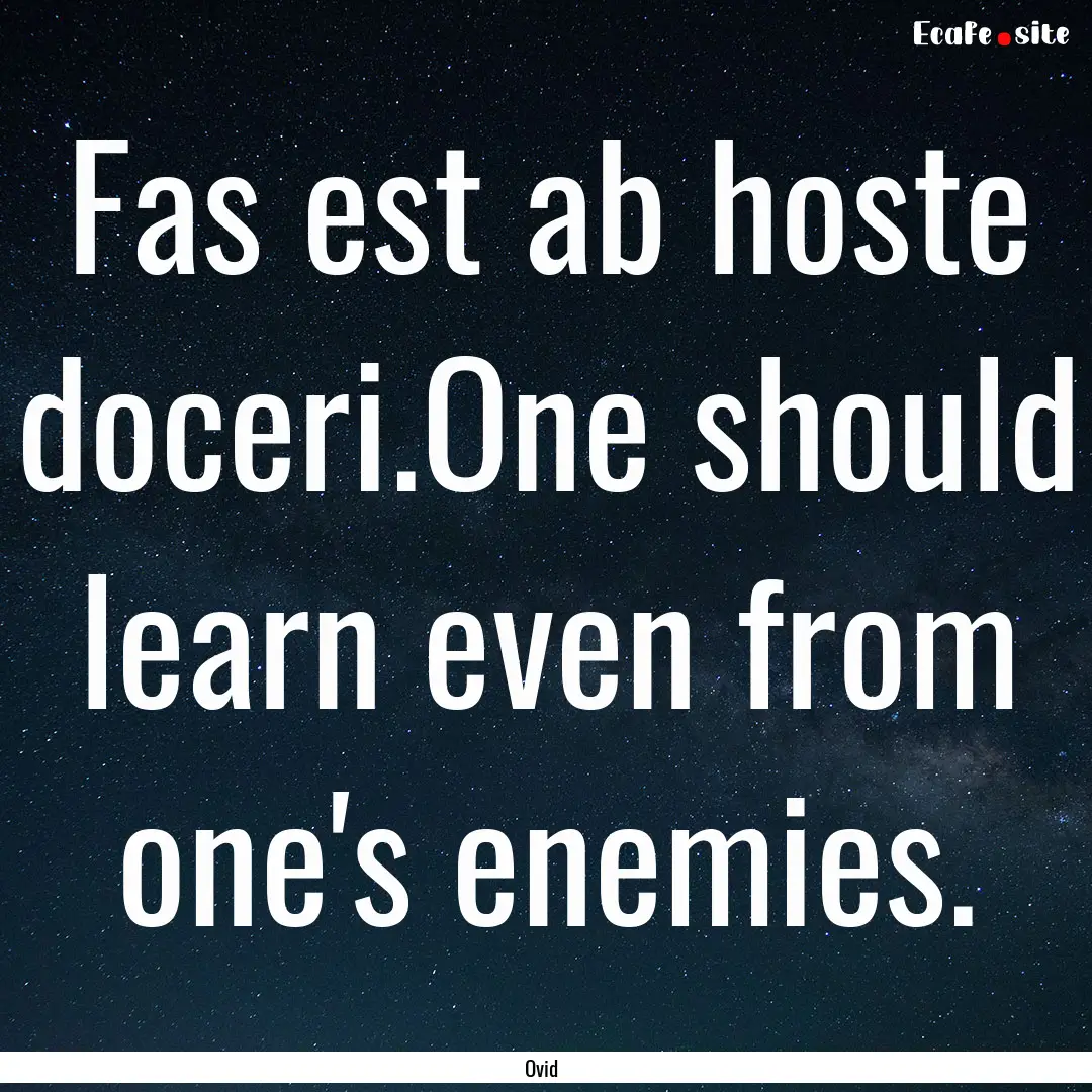 Fas est ab hoste doceri.One should learn.... : Quote by Ovid