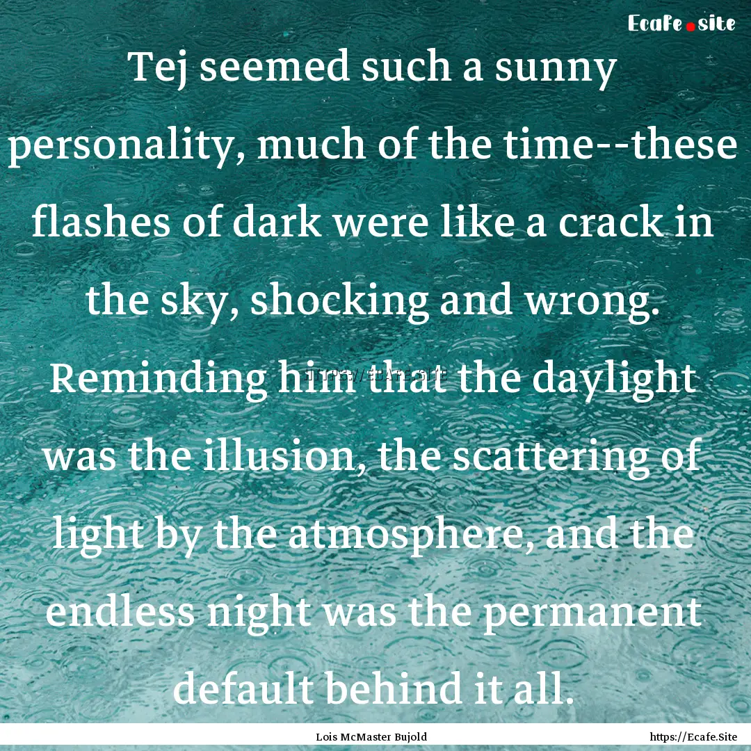 Tej seemed such a sunny personality, much.... : Quote by Lois McMaster Bujold