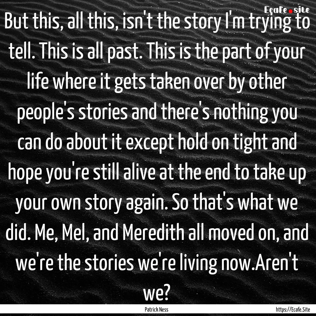 But this, all this, isn't the story I'm trying.... : Quote by Patrick Ness