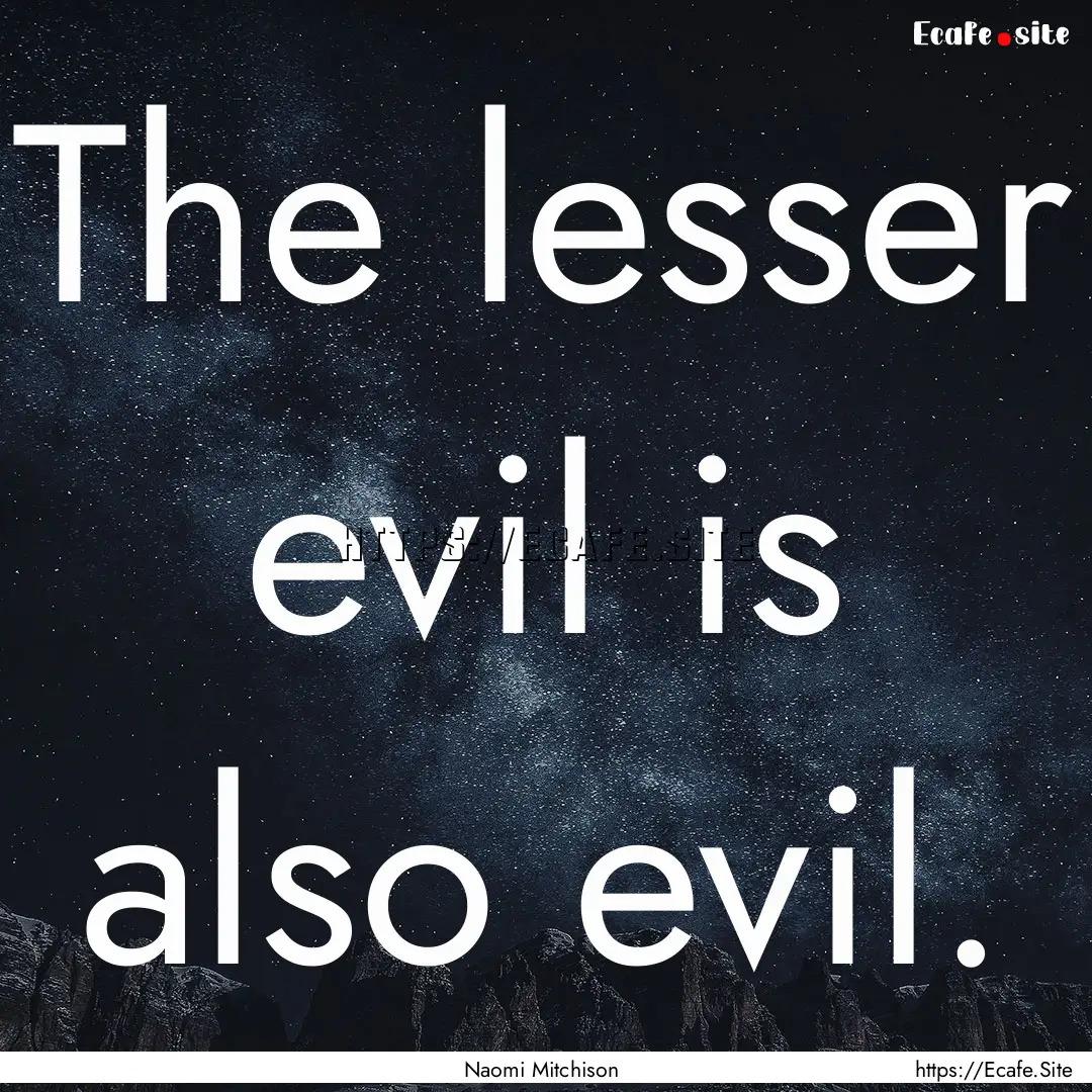 The lesser evil is also evil. : Quote by Naomi Mitchison