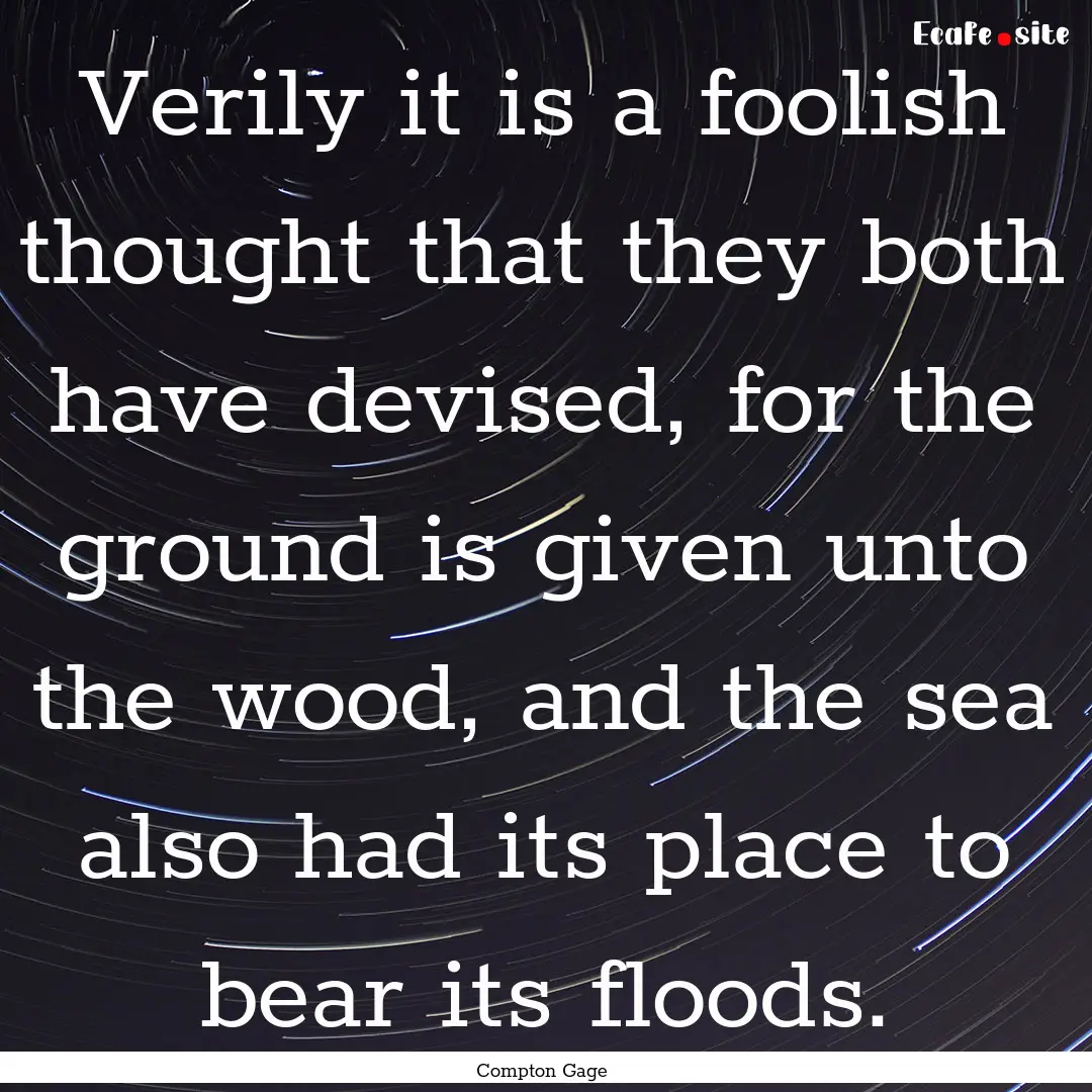 Verily it is a foolish thought that they.... : Quote by Compton Gage