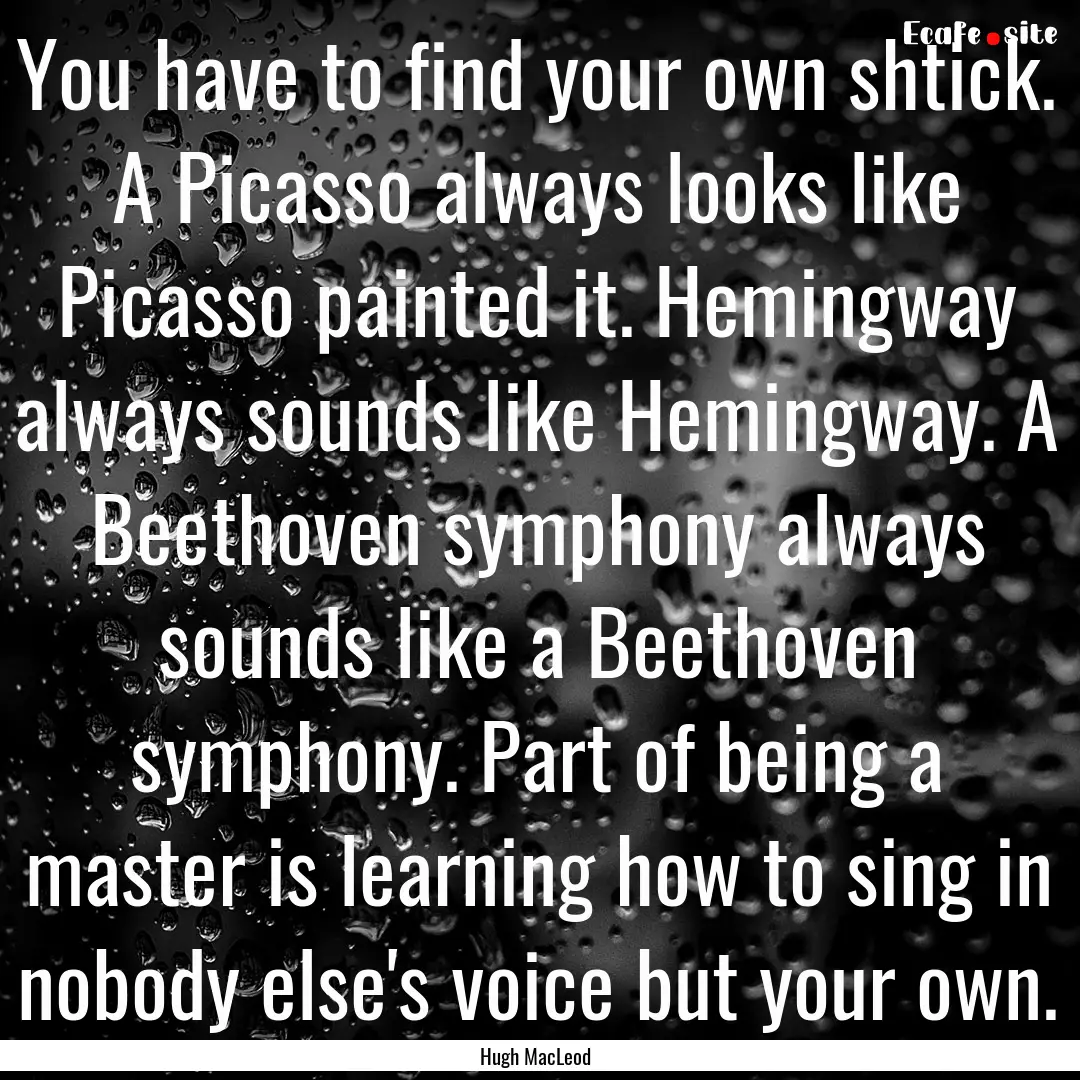 You have to find your own shtick. A Picasso.... : Quote by Hugh MacLeod