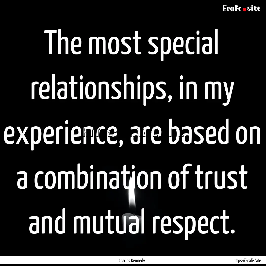 The most special relationships, in my experience,.... : Quote by Charles Kennedy