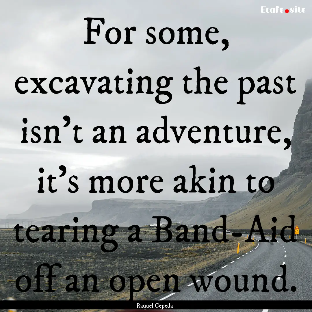 For some, excavating the past isn’t an.... : Quote by Raquel Cepeda