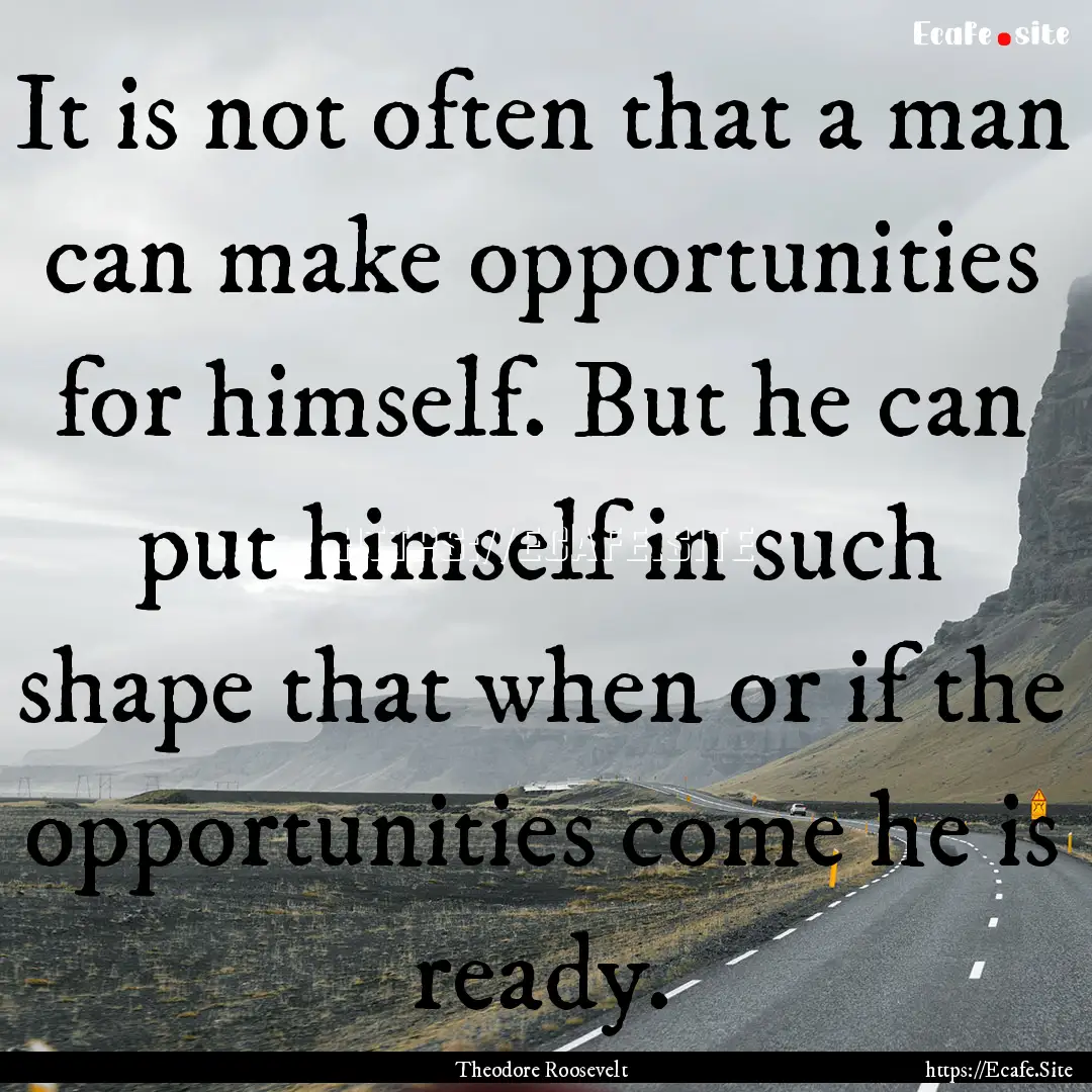 It is not often that a man can make opportunities.... : Quote by Theodore Roosevelt