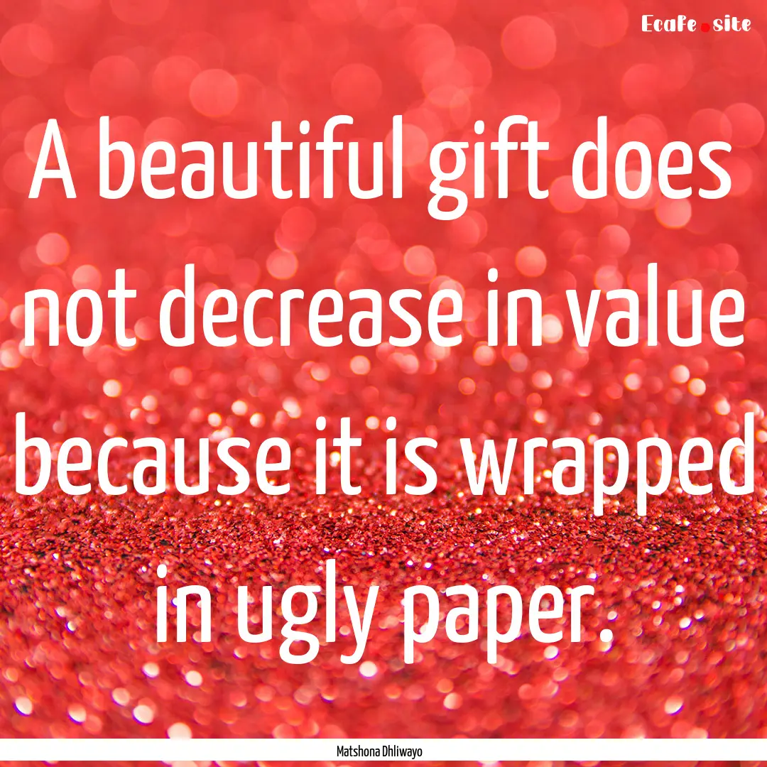 A beautiful gift does not decrease in value.... : Quote by Matshona Dhliwayo