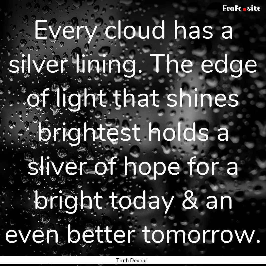 Every cloud has a silver lining. The edge.... : Quote by Truth Devour