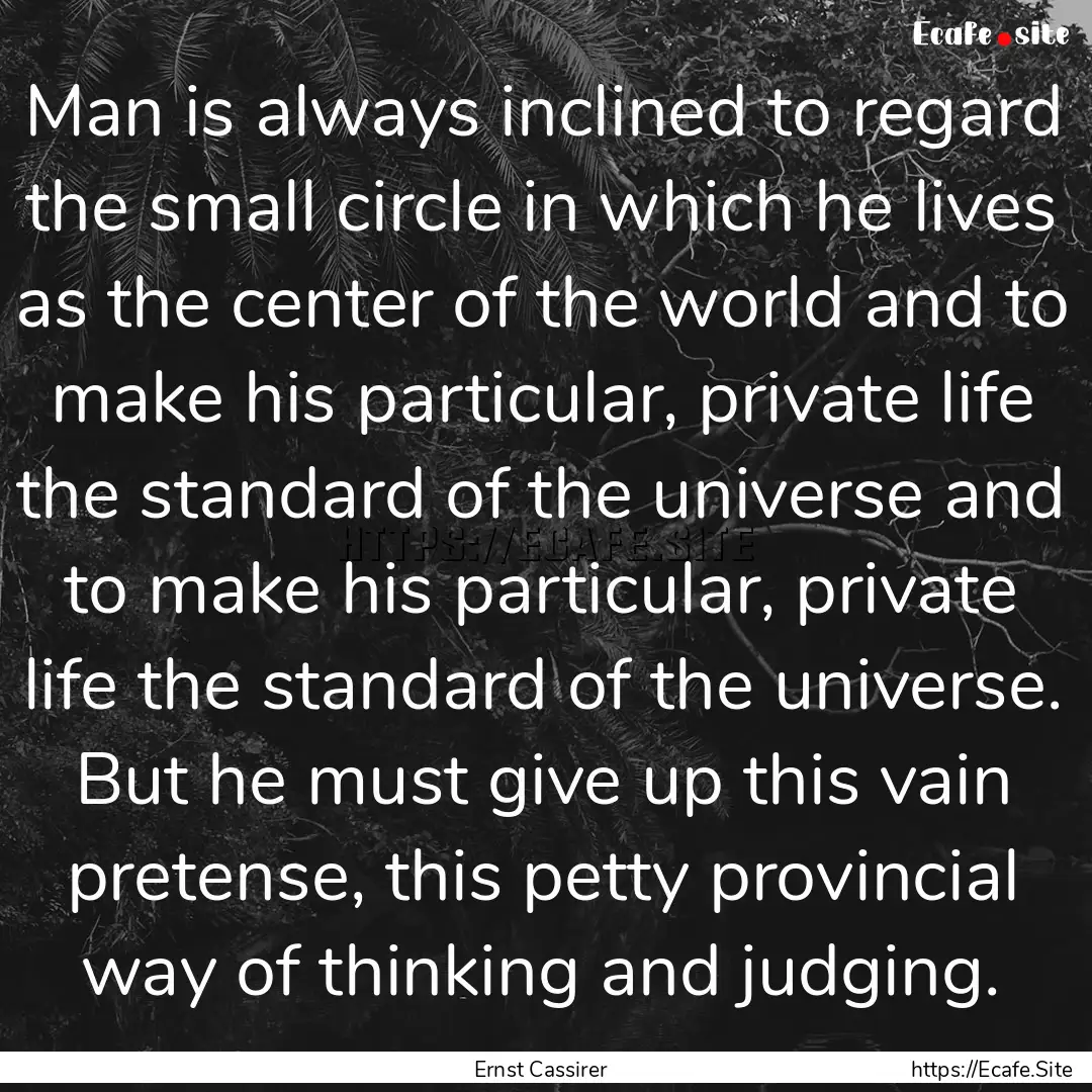 Man is always inclined to regard the small.... : Quote by Ernst Cassirer