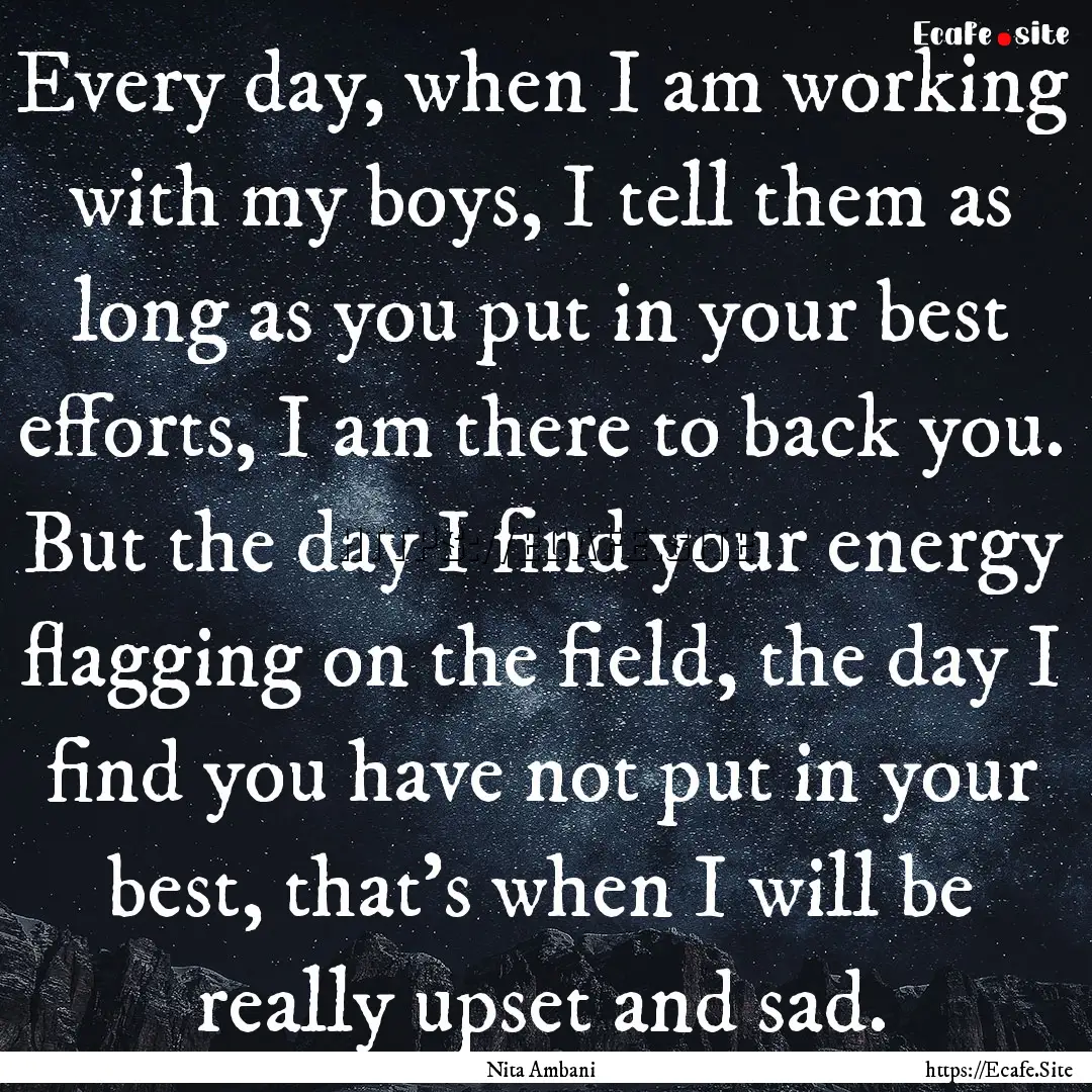 Every day, when I am working with my boys,.... : Quote by Nita Ambani