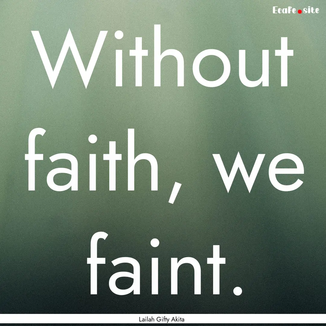 Without faith, we faint. : Quote by Lailah Gifty Akita