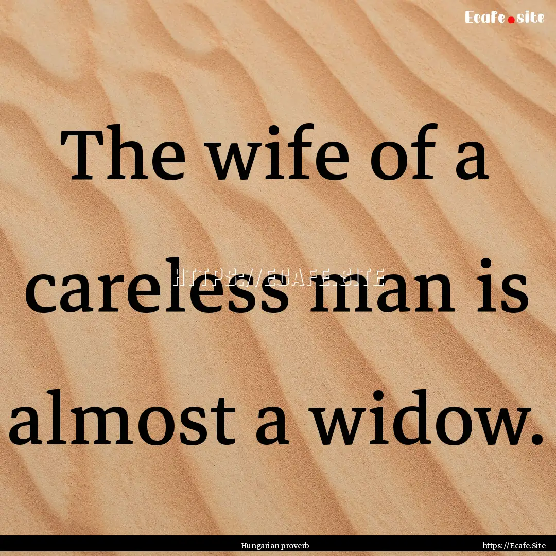 The wife of a careless man is almost a widow..... : Quote by Hungarian proverb