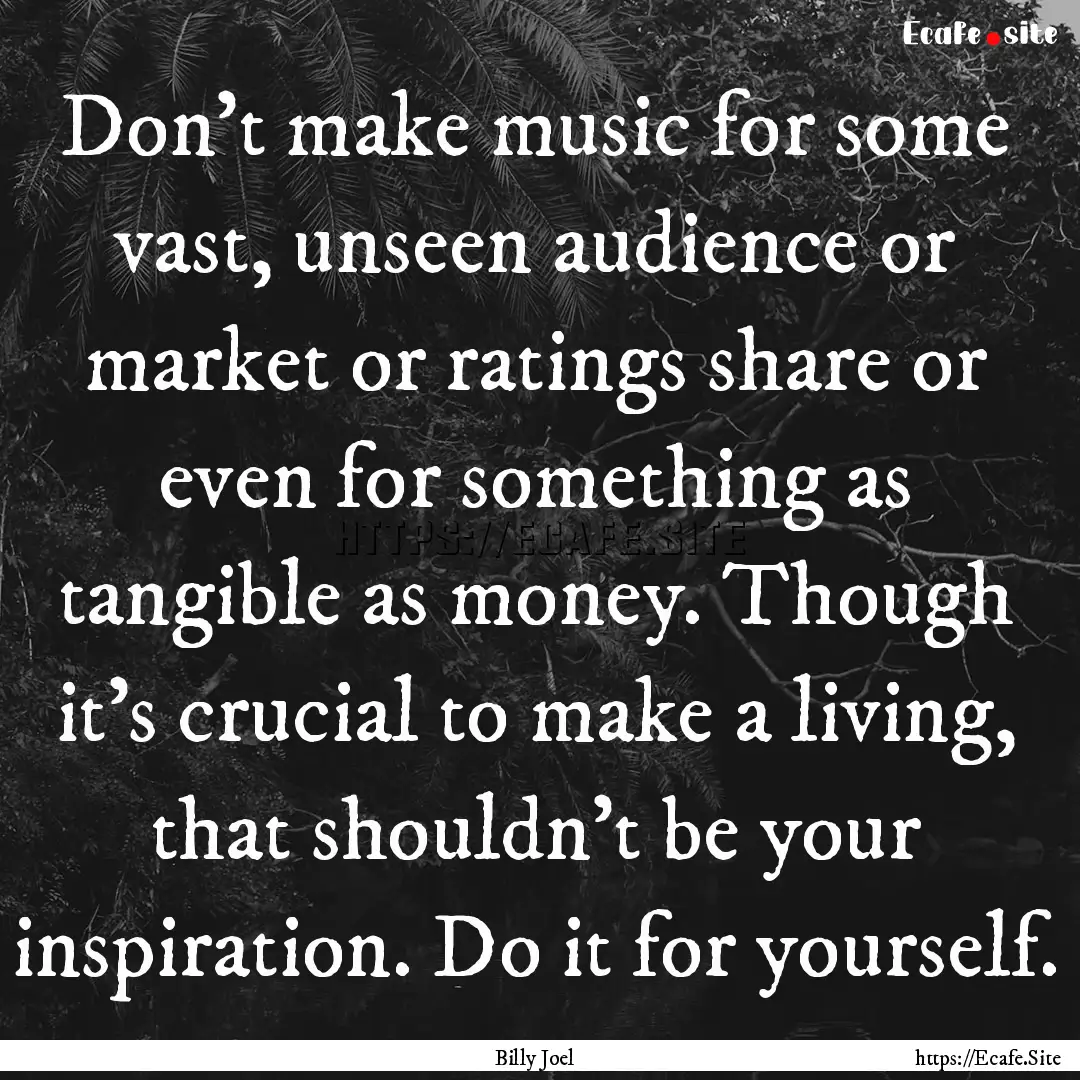 Don't make music for some vast, unseen audience.... : Quote by Billy Joel