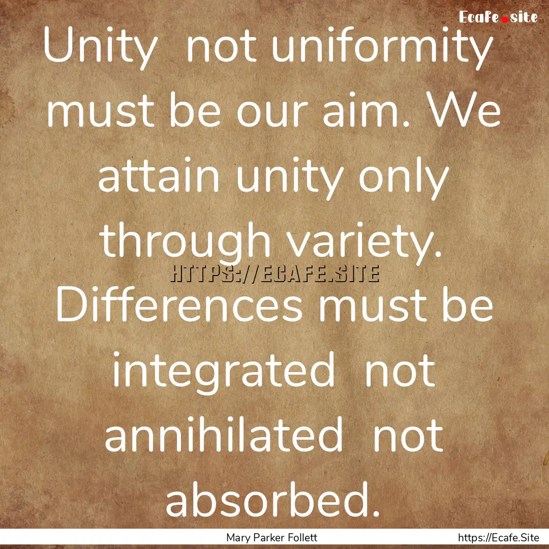 Unity not uniformity must be our aim. We.... : Quote by Mary Parker Follett