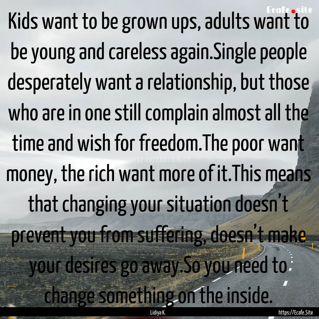 Kids want to be grown ups, adults want to.... : Quote by Lidiya K.