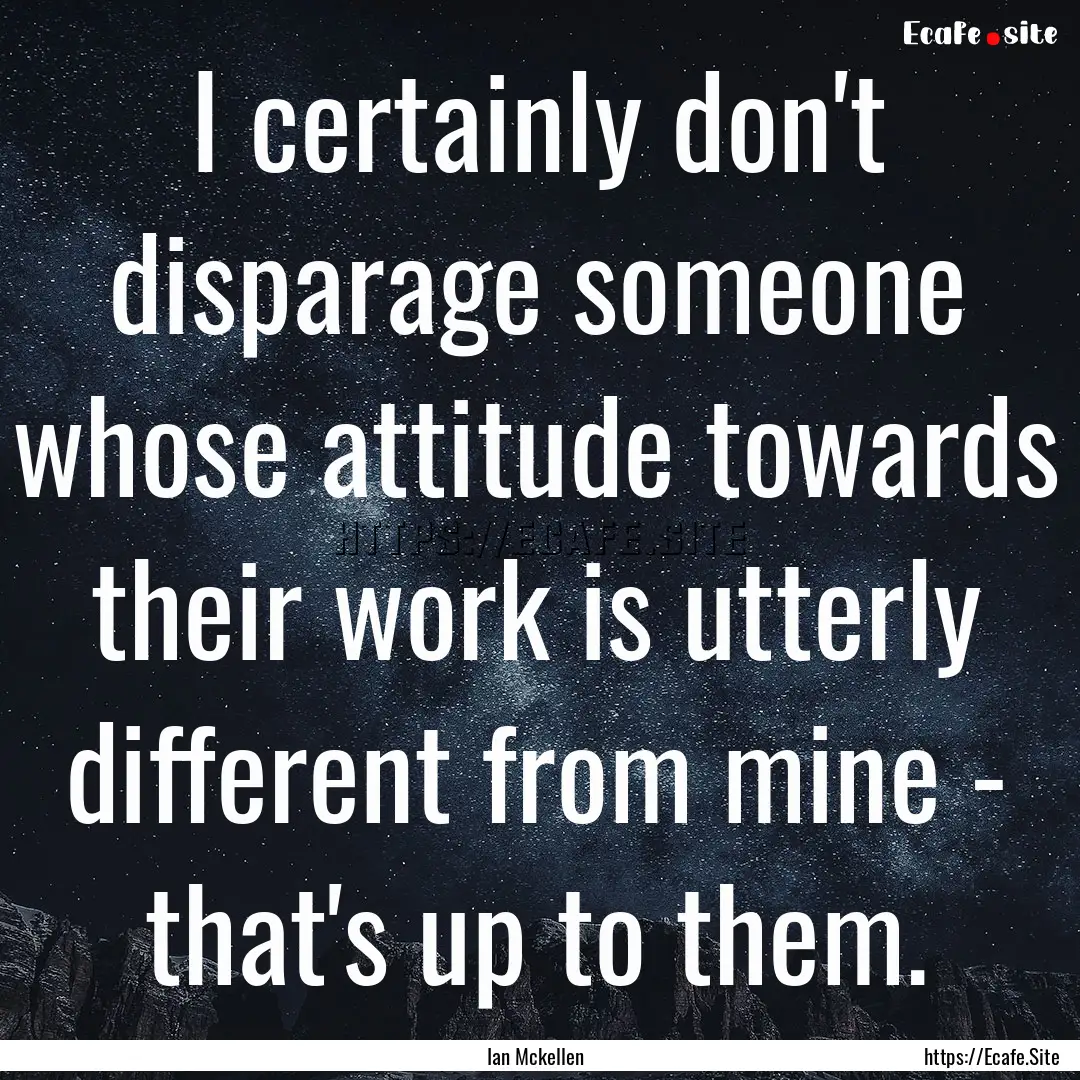 I certainly don't disparage someone whose.... : Quote by Ian Mckellen