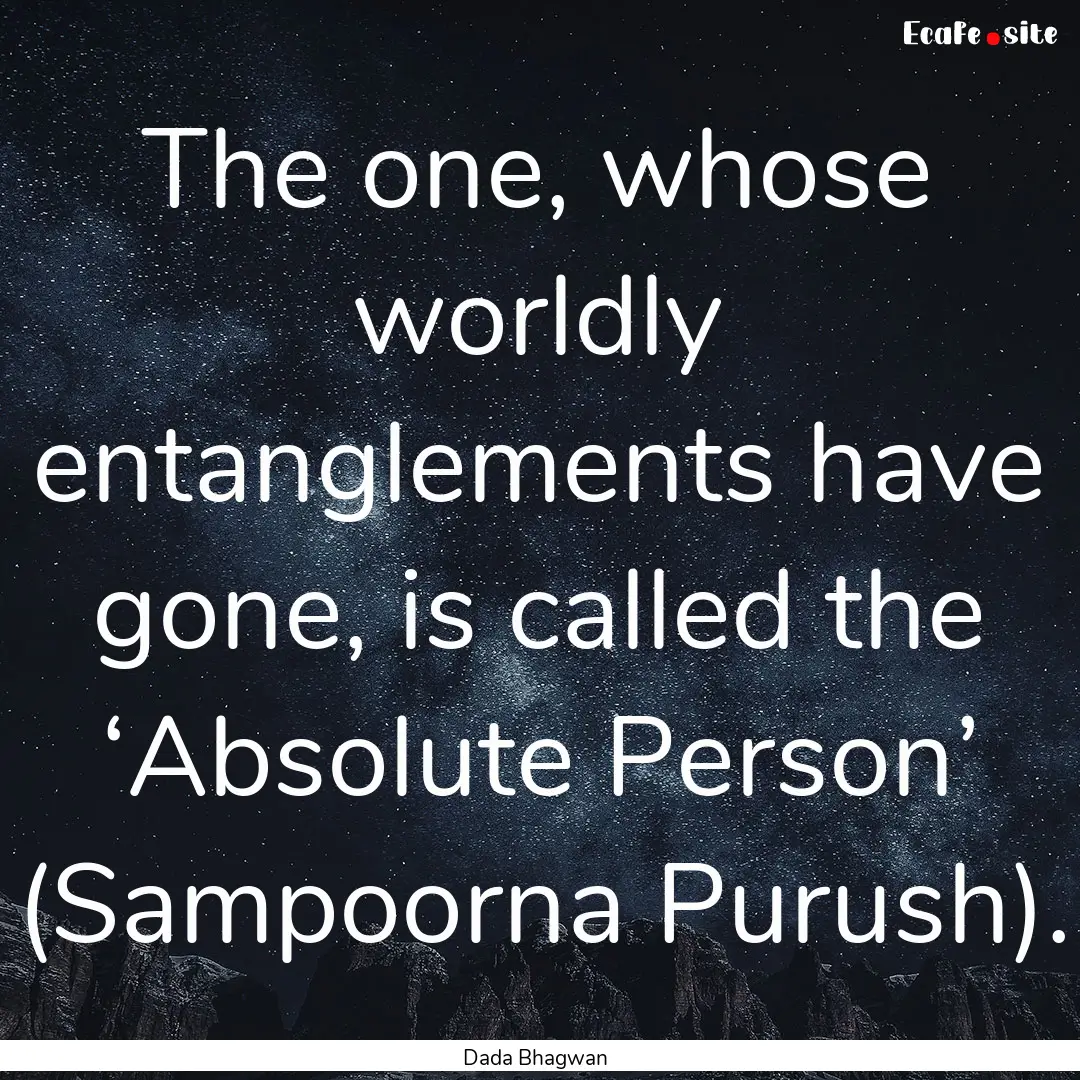 The one, whose worldly entanglements have.... : Quote by Dada Bhagwan