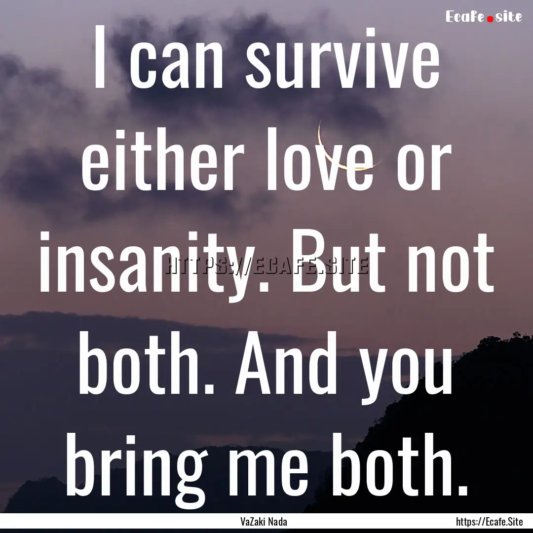 I can survive either love or insanity. But.... : Quote by VaZaki Nada