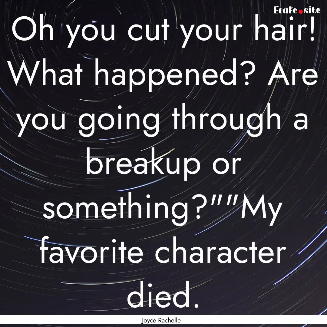 Oh you cut your hair! What happened? Are.... : Quote by Joyce Rachelle