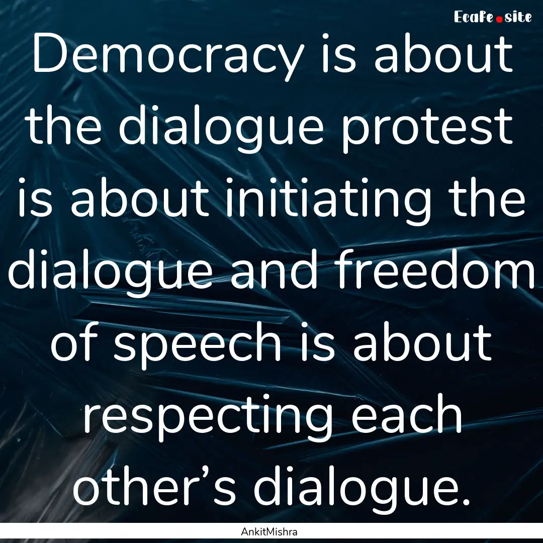 Democracy is about the dialogue protest is.... : Quote by AnkitMishra