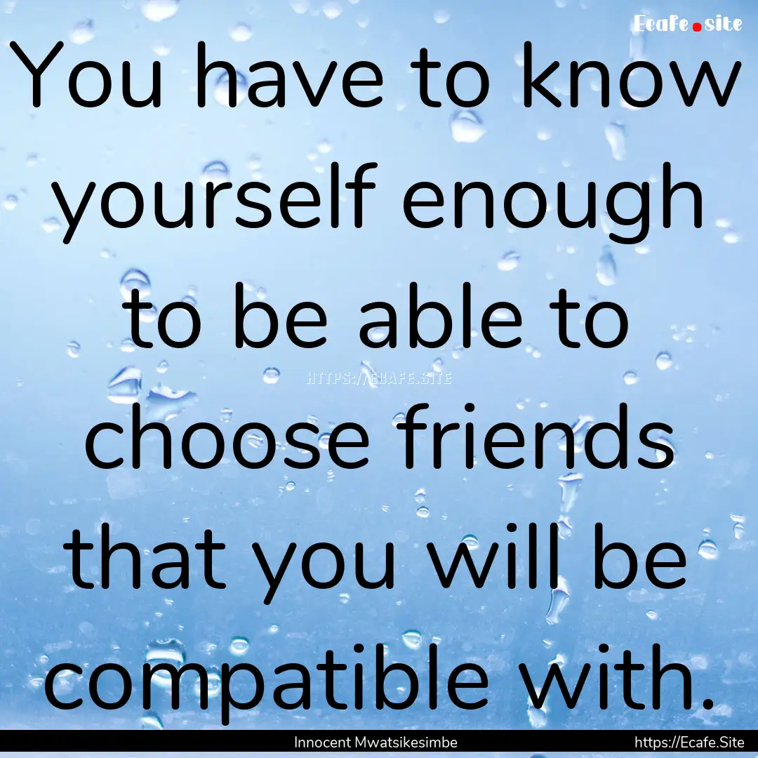 You have to know yourself enough to be able.... : Quote by Innocent Mwatsikesimbe