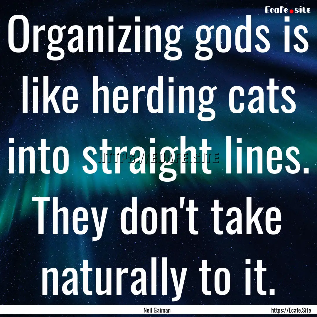 Organizing gods is like herding cats into.... : Quote by Neil Gaiman